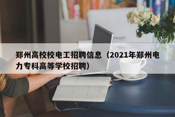 郑州高校校电工招聘信息(2021年郑州电力专科高等学校招聘)-第1张图片-高校人才招聘 郑州高校校电工招聘信息(2021年郑州电力专科高等学校招聘)-第1张图片-高校人才招聘