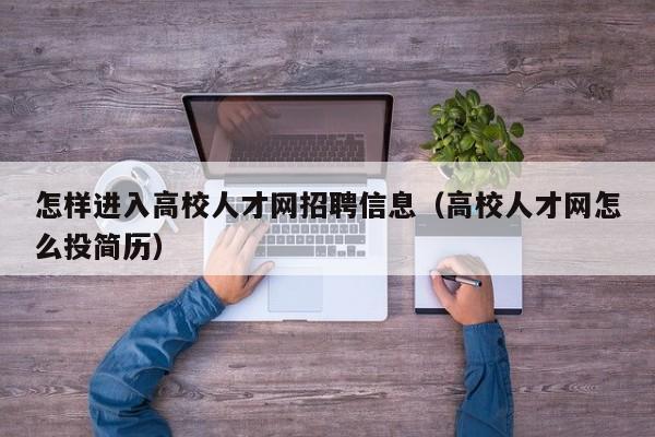 怎样进入高校人才网招聘信息(高校人才网怎么投简历)-第1张图片-高校人才招聘 怎样进入高校人才网招聘信息(高校人才网怎么投简历)-第1张图片-高校人才招聘