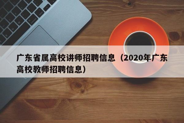 广东省属高校讲师招聘信息（2020年广东高校教师招聘信息）-第1张图片-高校人才招聘