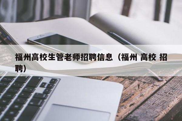 福州高校生管老师招聘信息（福州 高校 招聘）-第1张图片-高校人才招聘