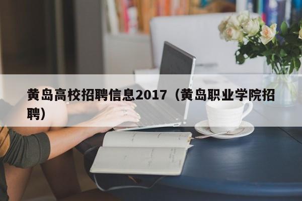 黄岛高校招聘信息2017（黄岛职业学院招聘）-第1张图片-高校人才招聘