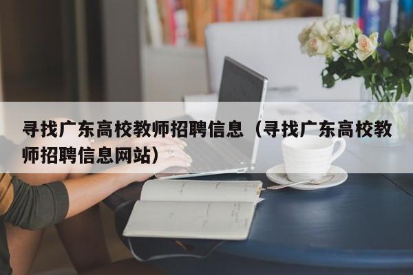 寻找广东高校教师招聘信息（寻找广东高校教师招聘信息网站）-第1张图片-高校人才招聘