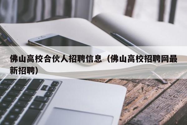 佛山高校合伙人招聘信息（佛山高校招聘网最新招聘）-第1张图片-高校人才招聘