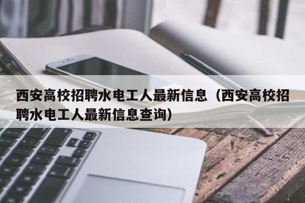 西安高校招聘水电工人最新信息（西安高校招聘水电工人最新信息查询）-第1张图片-高校人才招聘