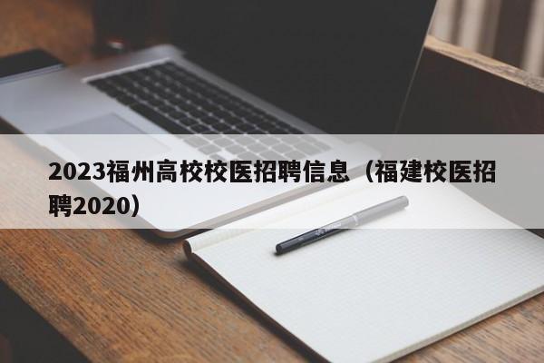 2023福州高校校医招聘信息（福建校医招聘2020）-第1张图片-高校人才招聘