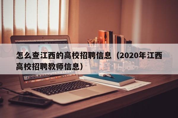 怎么查江西的高校招聘信息（2020年江西高校招聘教师信息）-第1张图片-高校人才招聘