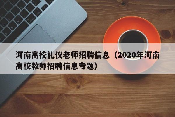 河南高校礼仪老师招聘信息（2020年河南高校教师招聘信息专题）-第1张图片-高校人才招聘
