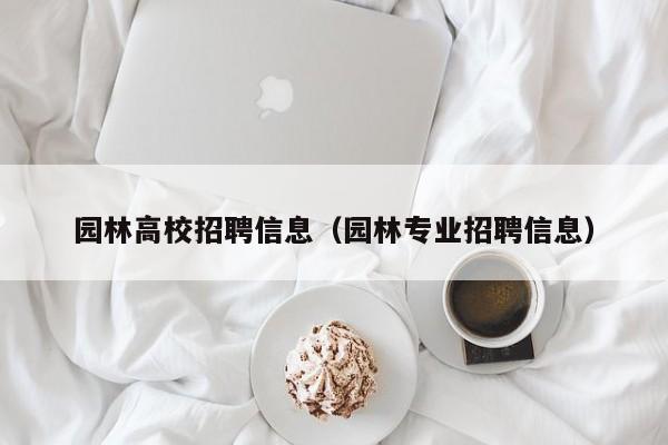园林高校招聘信息（园林专业招聘信息）-第1张图片-高校人才招聘