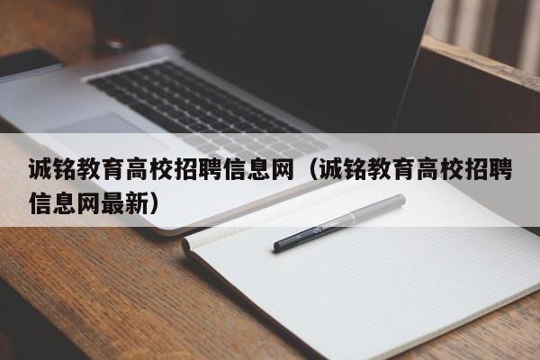 诚铭教育高校招聘信息网(诚铭教育高校招聘信息网最新)-第1张图片-高校人才招聘 诚铭教育高校招聘信息网(诚铭教育高校招聘信息网最新)-第1张图片-高校人才招聘