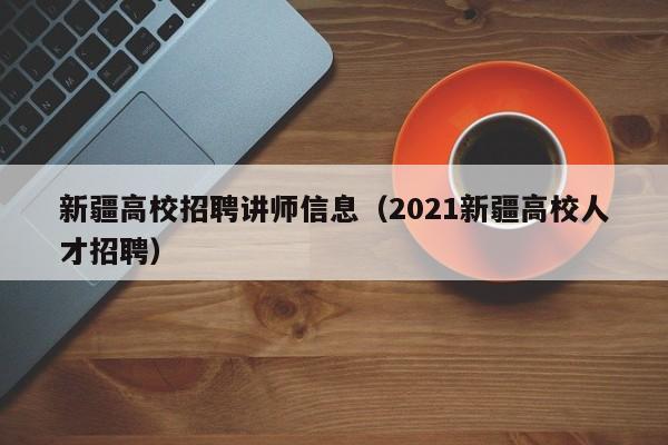 新疆高校招聘讲师信息(2021新疆高校人才招聘)-第1张图片-高校人才招聘 新疆高校招聘讲师信息(2021新疆高校人才招聘)-第1张图片-高校人才招聘
