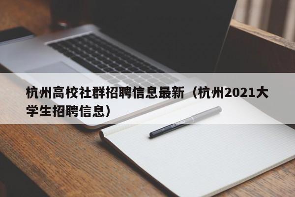 杭州高校社群招聘信息最新（杭州2021大学生招聘信息）-第1张图片-高校人才招聘