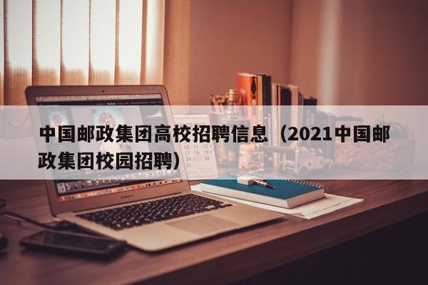 中国邮政集团高校招聘信息(2021中国邮政集团校园招聘)-第1张图片-高校人才招聘 中国邮政集团高校招聘信息(2021中国邮政集团校园招聘)-第1张图片-高校人才招聘
