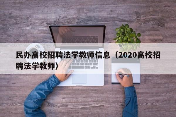 民办高校招聘法学教师信息（2020高校招聘法学教师）-第1张图片-高校人才招聘