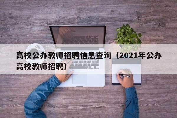 高校公办教师招聘信息查询（2021年公办高校教师招聘）-第1张图片-高校人才招聘