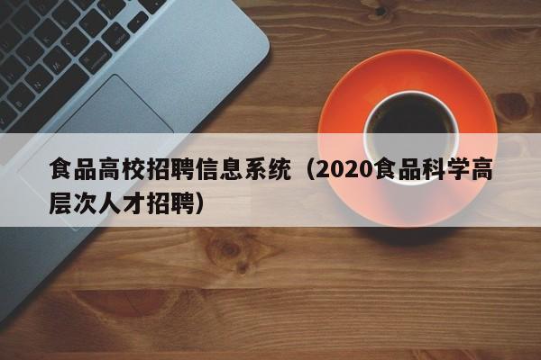 食品高校招聘信息系统（2020食品科学高层次人才招聘）-第1张图片-高校人才招聘