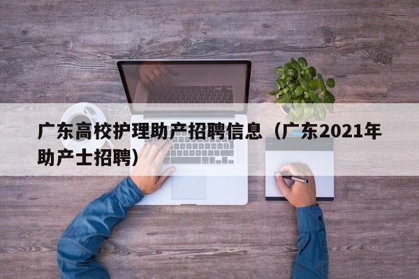 广东高校护理助产招聘信息（广东2021年助产士招聘）-第1张图片-高校人才招聘
