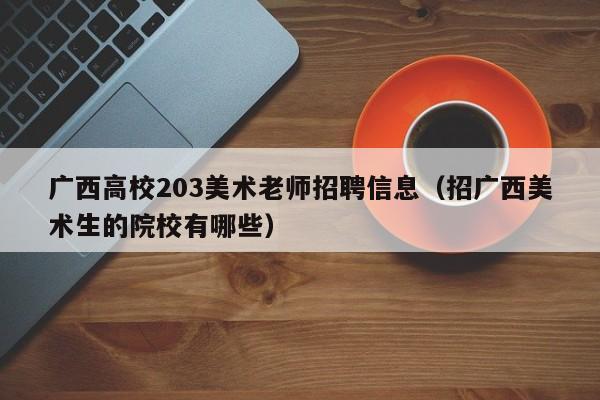 广西高校203美术老师招聘信息(招广西美术生的院校有哪些)-第1张图片-高校人才招聘 广西高校203美术老师招聘信息(招广西美术生的院校有哪些)-第1张图片-高校人才招聘