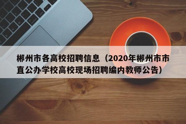 郴州市各高校招聘信息（2020年郴州市市直公办学校高校现场招聘编内教师公告）-第1张图片-高校人才招聘