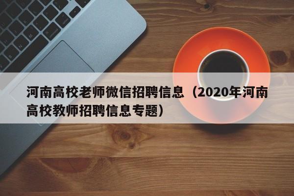 河南高校老师微信招聘信息（2020年河南高校教师招聘信息专题）-第1张图片-高校人才招聘