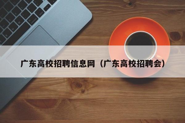 广东高校招聘信息网（广东高校招聘会）-第1张图片-高校人才招聘