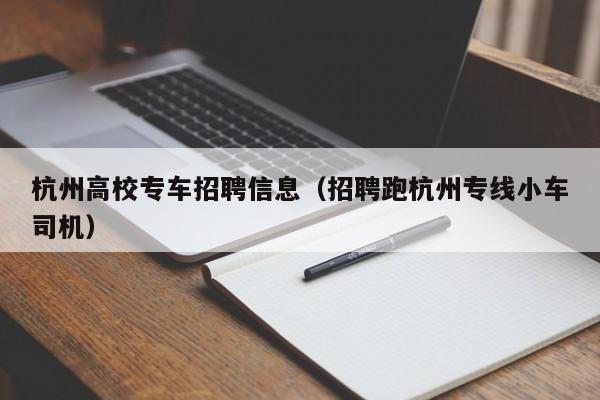 杭州高校专车招聘信息（招聘跑杭州专线小车司机）-第1张图片-高校人才招聘