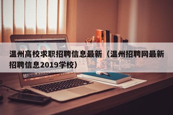 温州高校求职招聘信息最新（温州招聘网最新招聘信息2019学校）-第1张图片-高校人才招聘