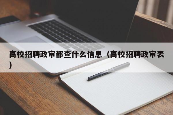 高校招聘政审都查什么信息（高校招聘政审表）-第1张图片-高校人才招聘