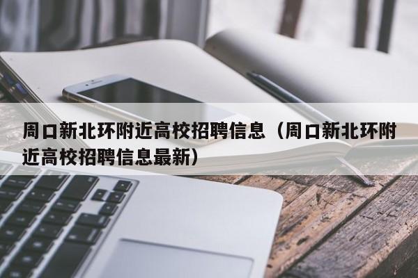 周口新北环附近高校招聘信息（周口新北环附近高校招聘信息最新）-第1张图片-高校人才招聘