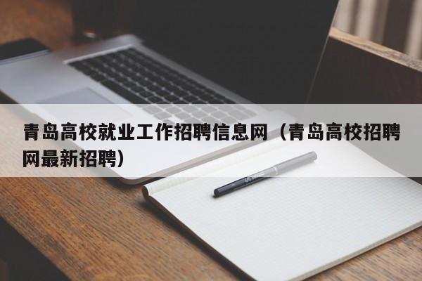 青岛高校就业工作招聘信息网（青岛高校招聘网最新招聘）-第1张图片-高校人才招聘