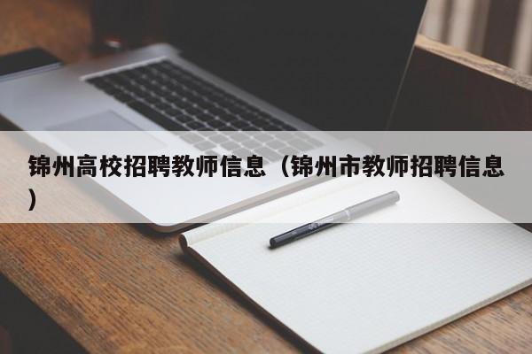 锦州高校招聘教师信息（锦州市教师招聘信息）-第1张图片-高校人才招聘