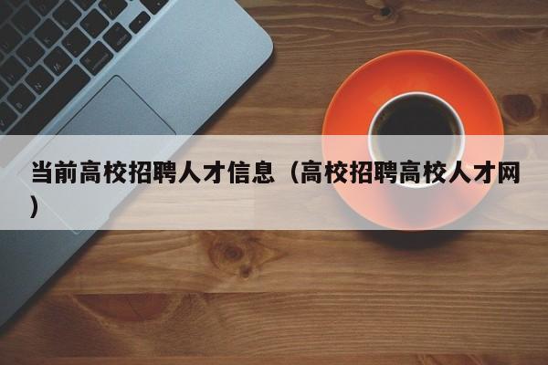 当前高校招聘人才信息（高校招聘高校人才网）-第1张图片-高校人才招聘