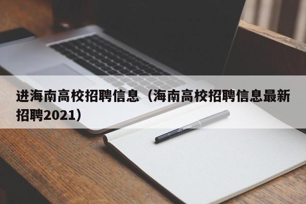 进海南高校招聘信息（海南高校招聘信息最新招聘2021）-第1张图片-高校人才招聘