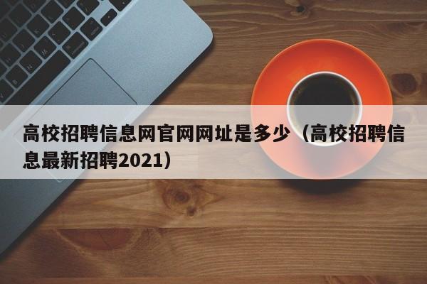 高校招聘信息网官网网址是多少(高校招聘信息最新招聘2021)-第1张图片-高校人才招聘 高校招聘信息网官网网址是多少(高校招聘信息最新招聘2021)-第1张图片-高校人才招聘