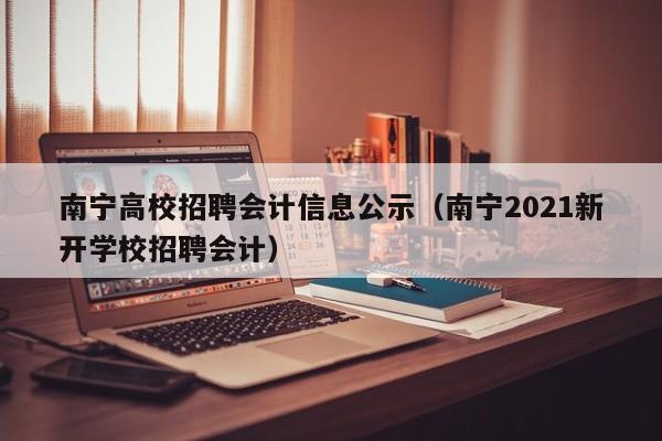 南宁高校招聘会计信息公示（南宁2021新开学校招聘会计）-第1张图片-高校人才招聘