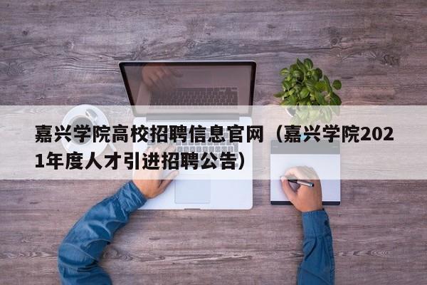 嘉兴学院高校招聘信息官网（嘉兴学院2021年度人才引进招聘公告）-第1张图片-高校人才招聘