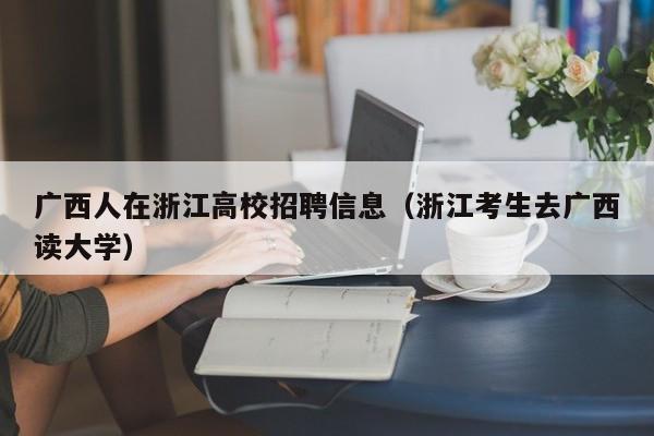 广西人在浙江高校招聘信息（浙江考生去广西读大学）-第1张图片-高校人才招聘