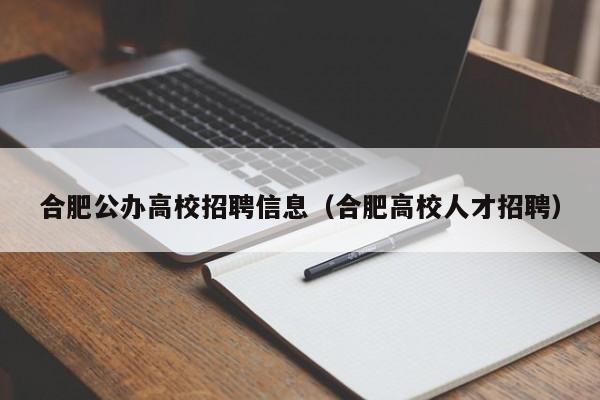 合肥公办高校招聘信息（合肥高校人才招聘）-第1张图片-高校人才招聘