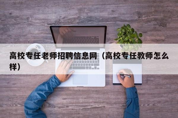 高校专任老师招聘信息网（高校专任教师怎么样）-第1张图片-高校人才招聘