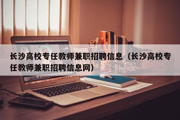 长沙高校专任教师兼职招聘信息（长沙高校专任教师兼职招聘信息网）-第1张图片-高校人才招聘