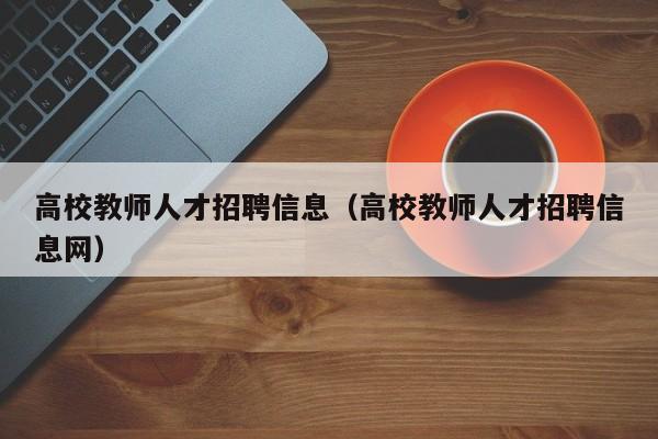 高校教师人才招聘信息（高校教师人才招聘信息网）-第1张图片-高校人才招聘