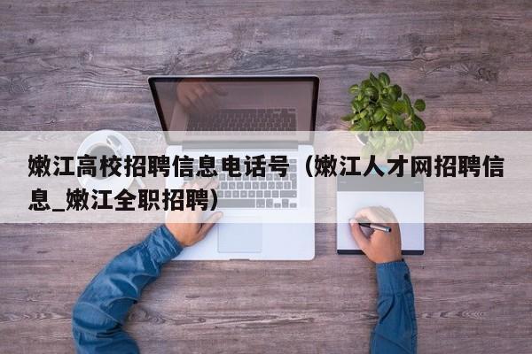 嫩江高校招聘信息电话号(嫩江人才网招聘信息_嫩江全职招聘)-第1张图片-高校人才招聘 嫩江高校招聘信息电话号(嫩江人才网招聘信息_嫩江全职招聘)-第1张图片-高校人才招聘