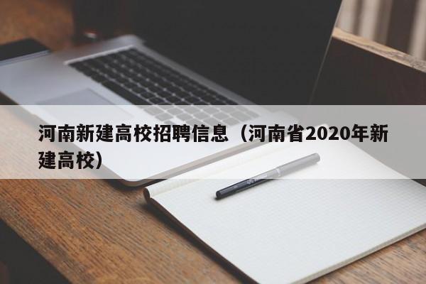 河南新建高校招聘信息(河南省2020年新建高校)-第1张图片-高校人才招聘 河南新建高校招聘信息(河南省2020年新建高校)-第1张图片-高校人才招聘