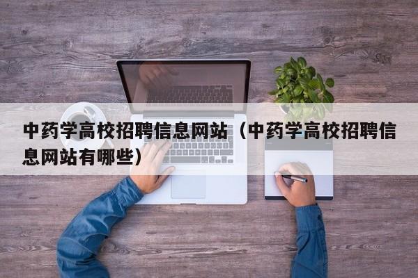 中药学高校招聘信息网站(中药学高校招聘信息网站有哪些)-第1张图片-高校人才招聘 中药学高校招聘信息网站(中药学高校招聘信息网站有哪些)-第1张图片-高校人才招聘