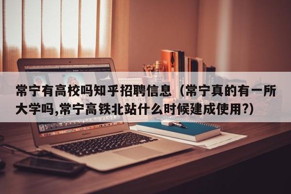 常宁有高校吗知乎招聘信息（常宁真的有一所大学吗,常宁高铁北站什么时候建成使用?）-第1张图片-高校人才招聘