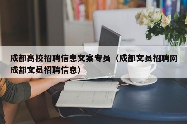 成都高校招聘信息文案专员（成都文员招聘网成都文员招聘信息）-第1张图片-高校人才招聘