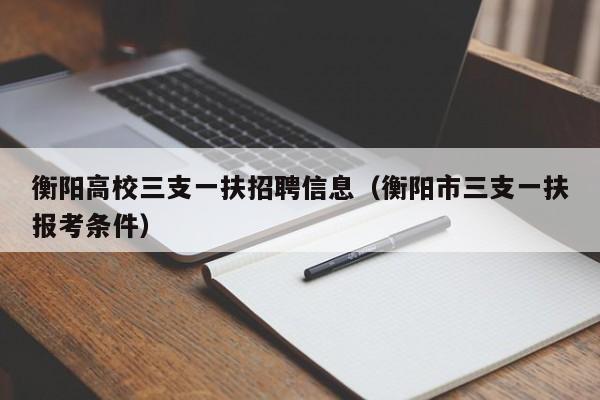 衡阳高校三支一扶招聘信息（衡阳市三支一扶报考条件）-第1张图片-高校人才招聘
