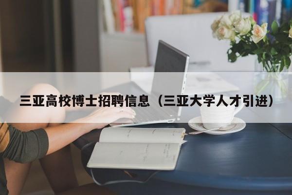 三亚高校博士招聘信息（三亚大学人才引进）-第1张图片-高校人才招聘