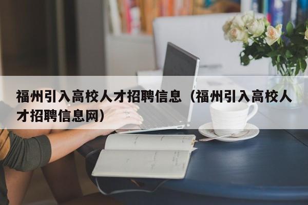 福州引入高校人才招聘信息（福州引入高校人才招聘信息网）-第1张图片-高校人才招聘