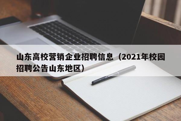 山东高校营销企业招聘信息（2021年校园招聘公告山东地区）-第1张图片-高校人才招聘