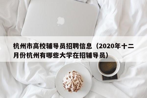 杭州市高校辅导员招聘信息（2020年十二月份杭州有哪些大学在招辅导员）-第1张图片-高校人才招聘